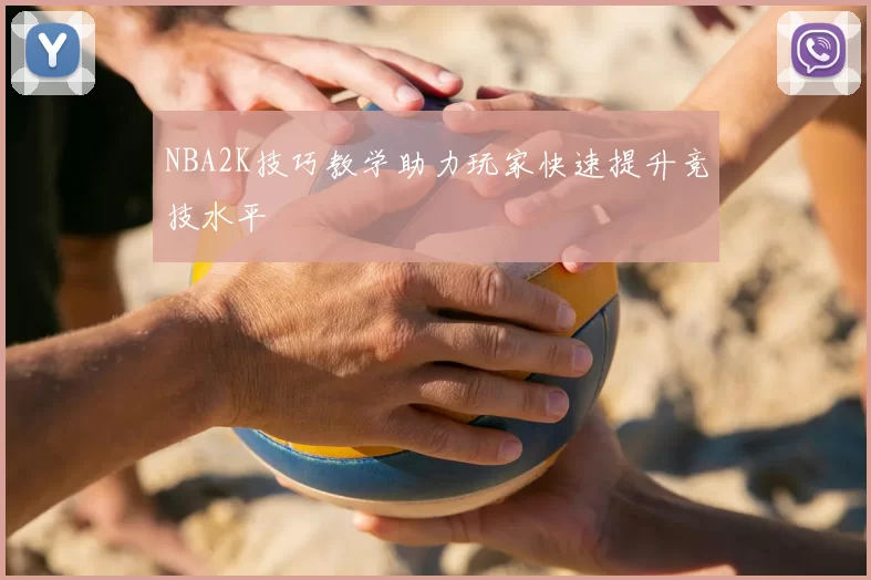 NBA2K技巧教学助力玩家快速提升竞技水平