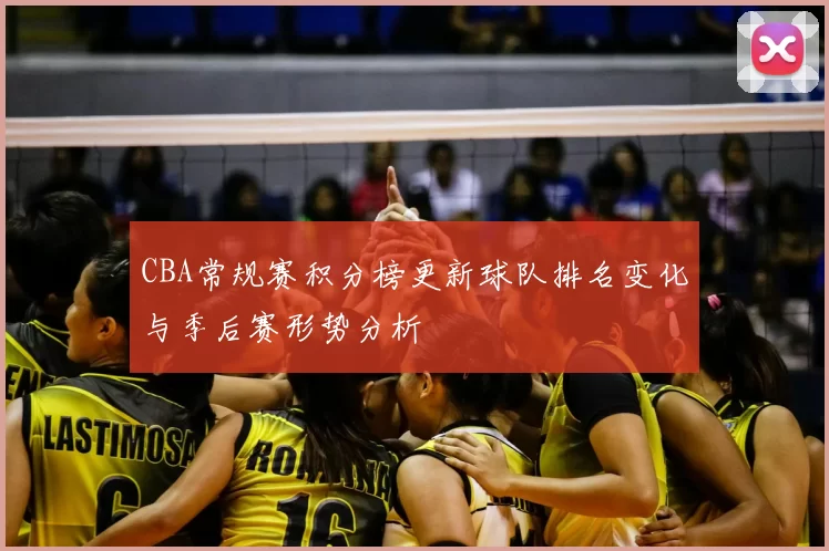 CBA常规赛积分榜更新球队排名变化与季后赛形势分析