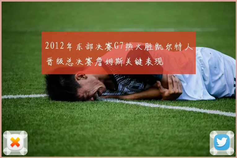 2012年东部决赛G7热火胜凯尔特人晋级总决赛詹姆斯关键表现