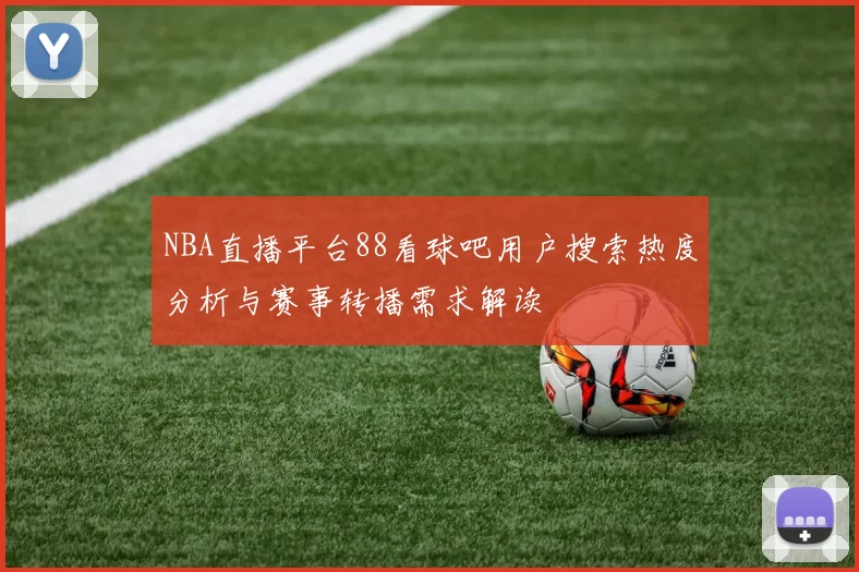 NBA直播平台88看球吧用户搜索热度分析与赛事转播需求解读