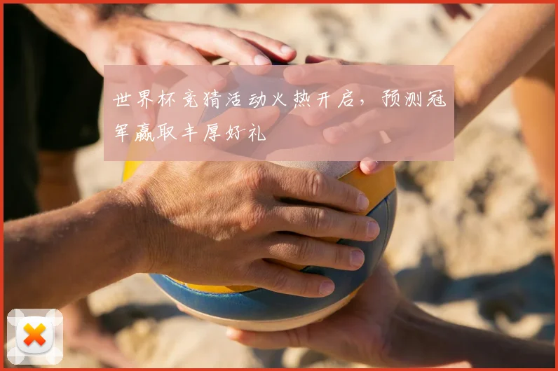 世界杯竞猜活动火热开启，预测冠军赢取丰厚好礼