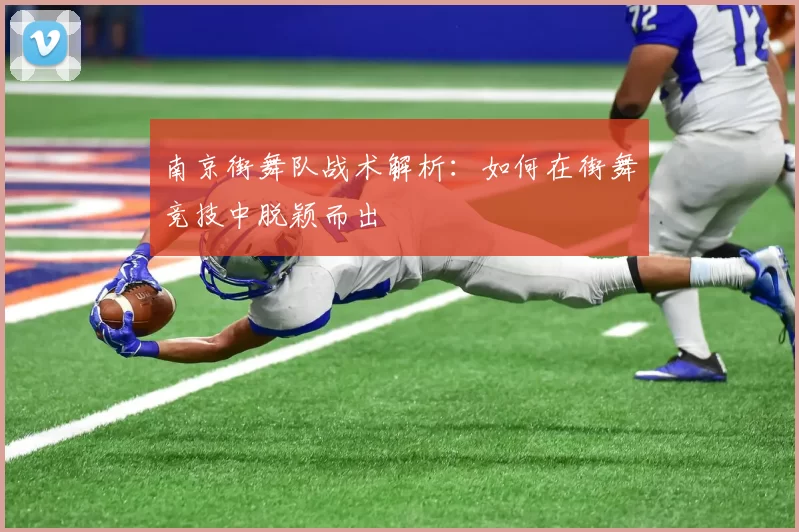 南京街舞队战术解析：如何在街舞竞技中脱颖而出