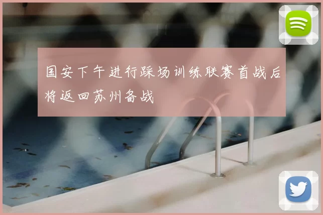 国安下午进行踩场训练联赛首战后将返回苏州备战