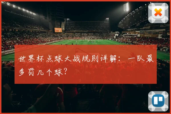 世界杯点球大战规则详解：一队最多罚几个球？