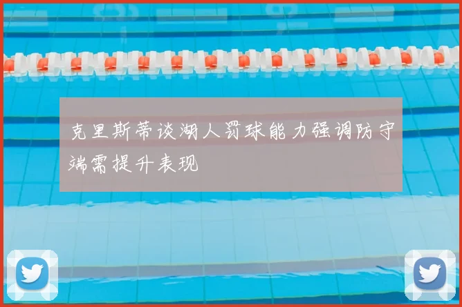 克里斯蒂谈湖人罚球能力强调防守端需提升表现