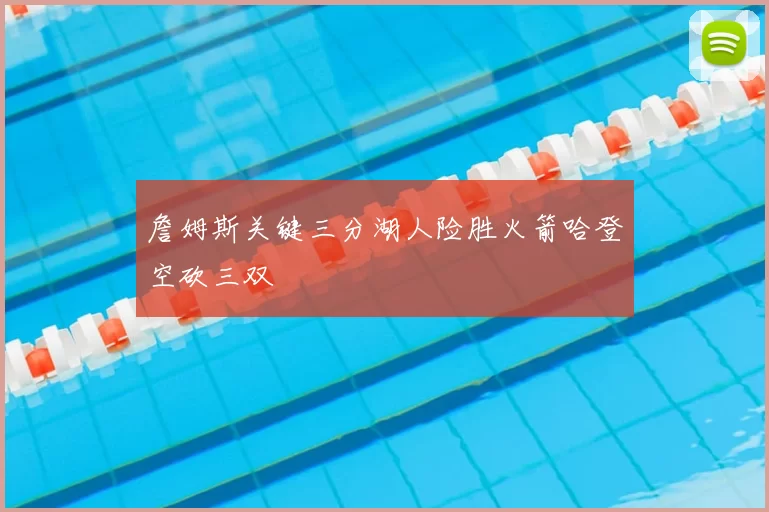 詹姆斯关键三分湖人险胜火箭哈登空砍三双
