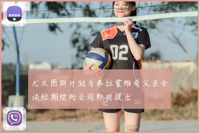 尤文图斯计划与弗拉霍维奇父亲会谈短期续约合同即将提出
