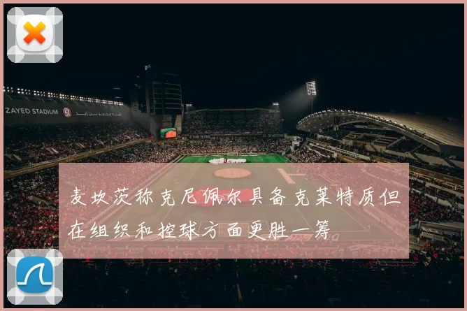 麦坎茨称克尼佩尔具备克莱特质但在组织和控球方面更胜一筹