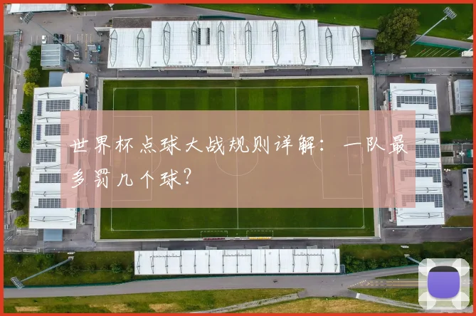 世界杯点球大战规则详解：一队最多罚几个球？