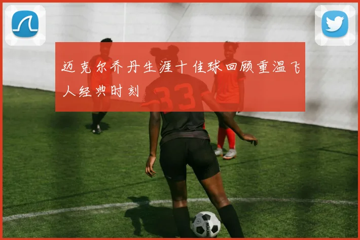 迈克尔乔丹生涯十佳球回顾重温飞人经典时刻