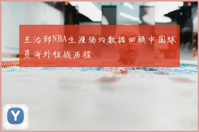 王治郅NBA生涯场均数据回顾中国球员海外征战历程
