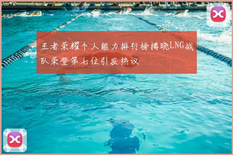 王者荣耀个人能力排行榜揭晓LNG战队荣登第七位引发热议