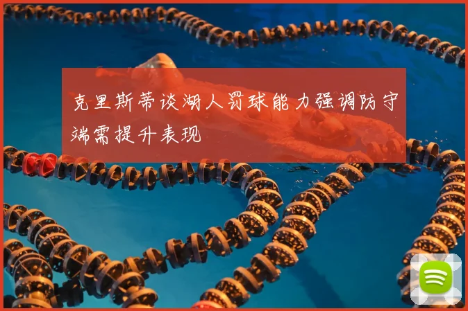 克里斯蒂谈湖人罚球能力强调防守端需提升表现