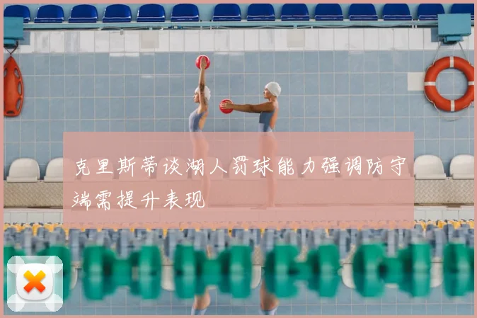 克里斯蒂谈湖人罚球能力强调防守端需提升表现
