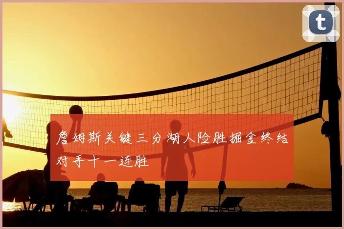 詹姆斯关键三分湖人险胜掘金终结对手十一连胜
