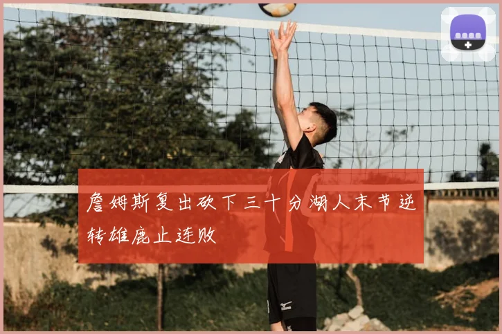 詹姆斯复出砍下三十分湖人末节逆转雄鹿止连败
