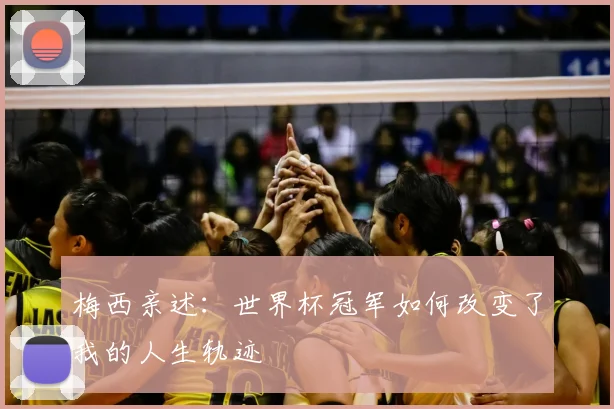 梅西亲述:世界杯冠军如何改变了我的人生轨迹
