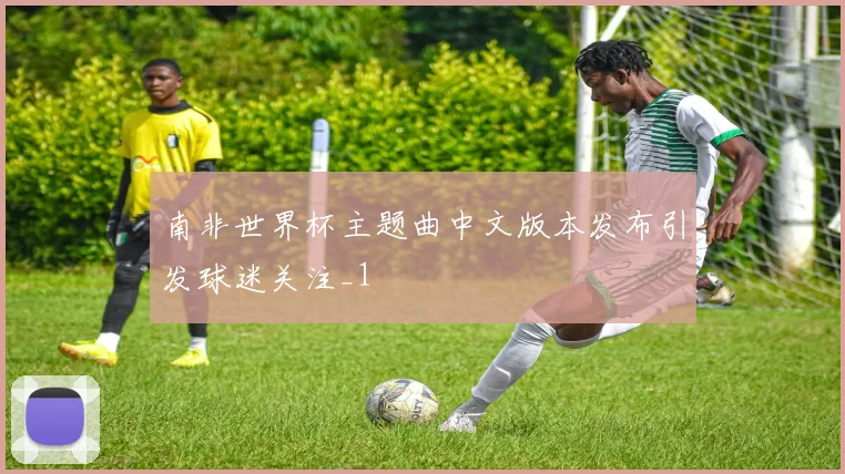 南非世界杯主题曲中文版本发布引发球迷关注_1