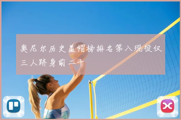 奥尼尔历史盖帽榜排名第八现役仅三人跻身前二十