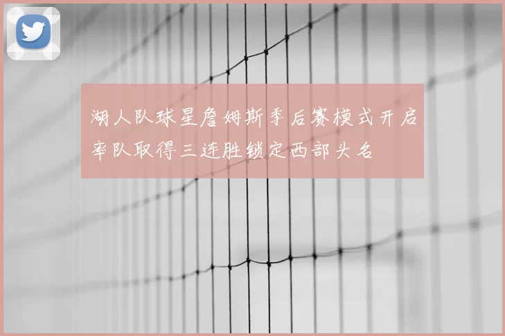 湖人队球星詹姆斯季后赛模式开启率队取得三连胜锁定西部头名