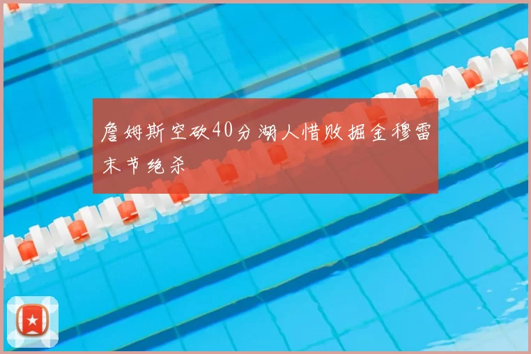 詹姆斯空砍40分湖人惜败掘金穆雷末节绝杀