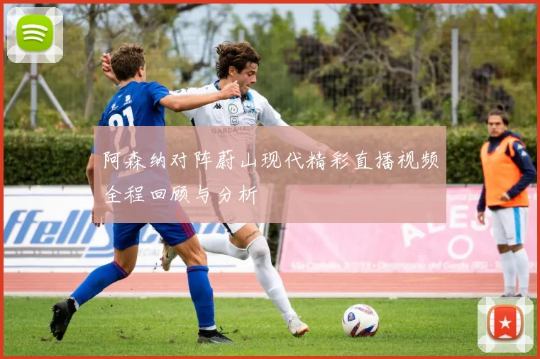 阿森纳对阵蔚山现代精彩直播视频全程回顾与分析