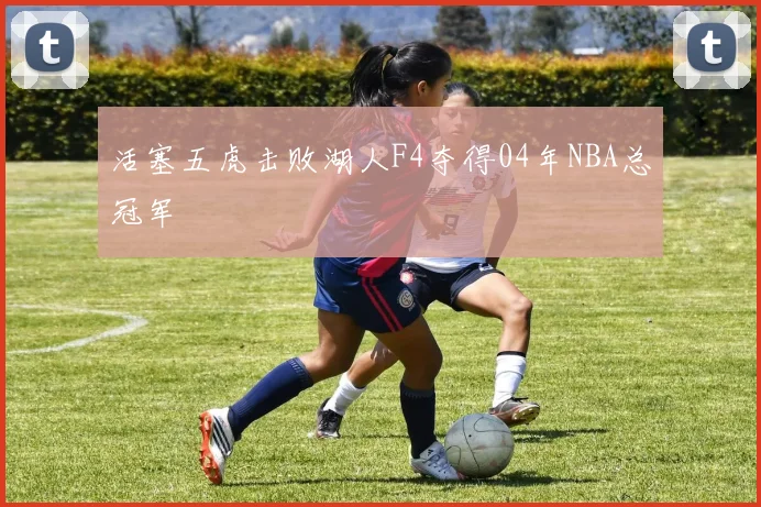 活塞五虎击败湖人F4夺得04年NBA总冠军