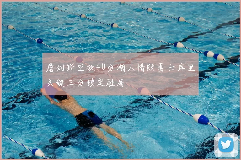 詹姆斯空砍40分湖人惜败勇士库里关键三分锁定胜局