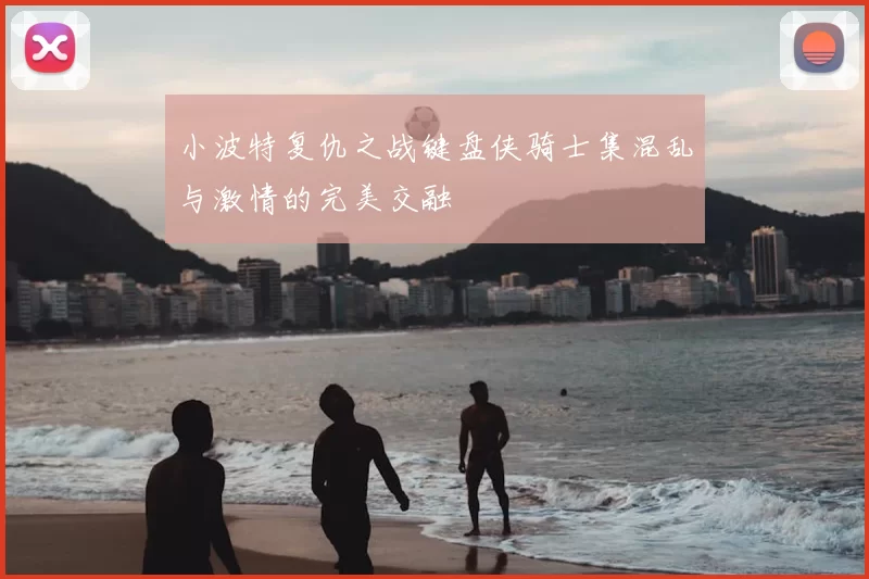 小波特复仇之战键盘侠骑士集混乱与激情的完美交融