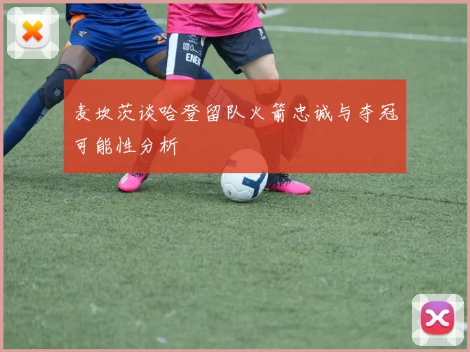 麦坎茨谈哈登留队火箭忠诚与夺冠可能性分析