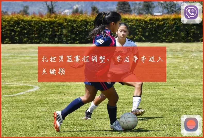 北控男篮赛程调整，季后争夺进入关键期