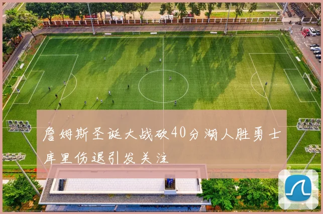 詹姆斯圣诞大战砍40分湖人胜勇士库里伤退引发关注