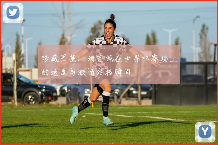 珍藏图集：姆巴佩在世界杯赛场上的速度与激情定格瞬间