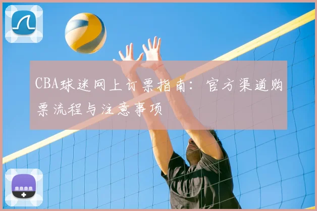 CBA球迷网上订票指南：官方渠道购票流程与注意事项