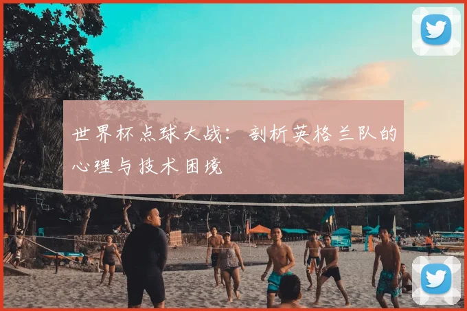 世界杯点球大战:剖析英格兰队的心理与技术困境