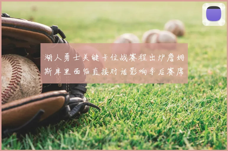 湖人勇士关键卡位战赛程出炉詹姆斯库里面临直接对话影响季后赛席位