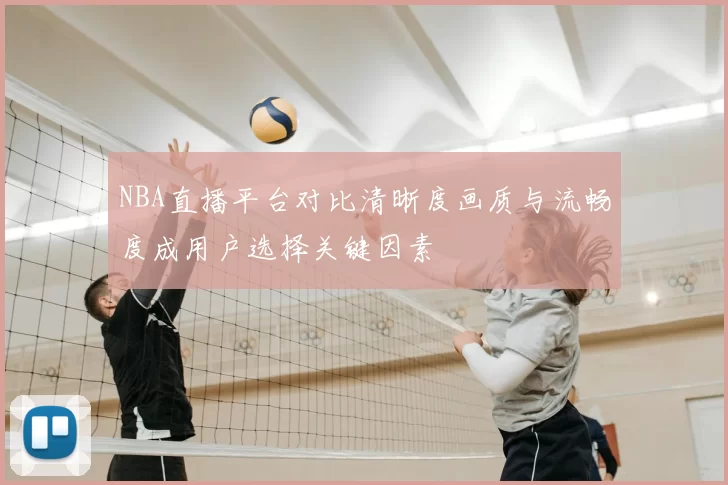 NBA直播平台对比清晰度画质与流畅度成用户选择关键因素
