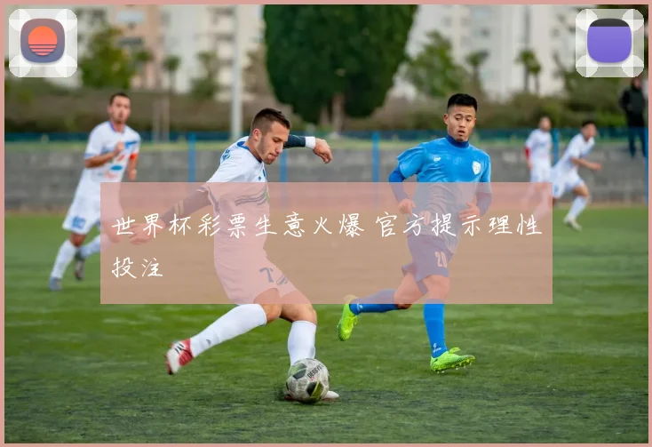 世界杯彩票生意火爆 官方提示理性投注