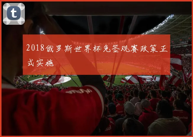 2018俄罗斯世界杯免签观赛政策正式实施