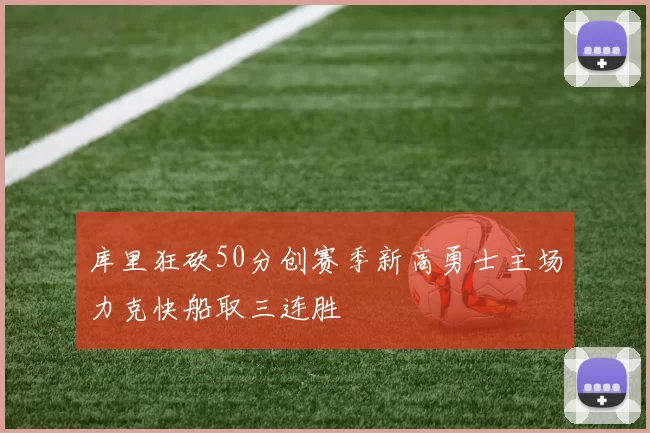 库里狂砍50分创赛季新高勇士主场力克快船取三连胜