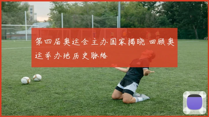 第四届奥运会主办国家揭晓 回顾奥运举办地历史脉络