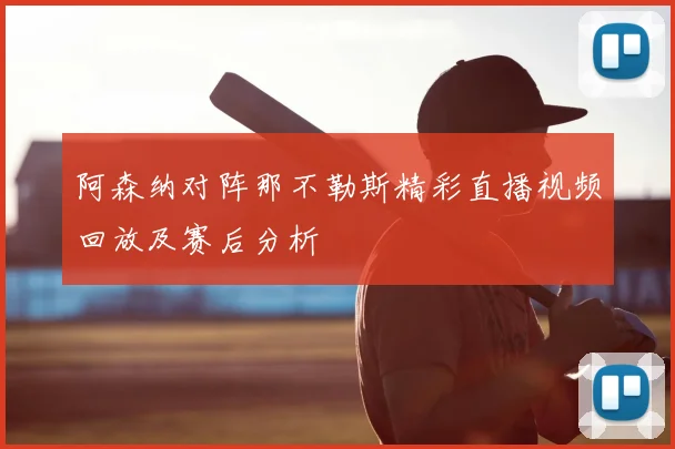阿森纳对阵那不勒斯精彩直播视频回放及赛后分析