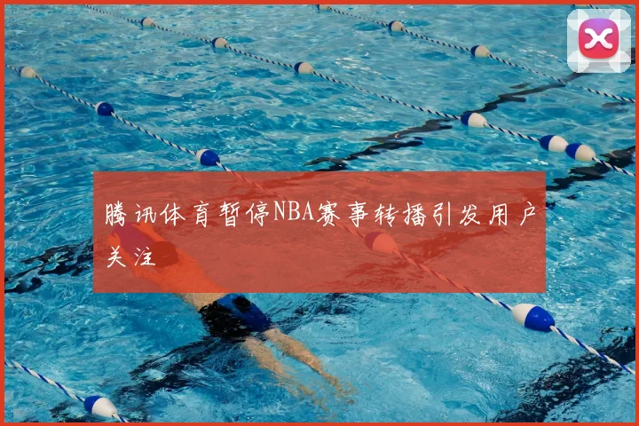 腾讯体育暂停NBA赛事转播引发用户关注