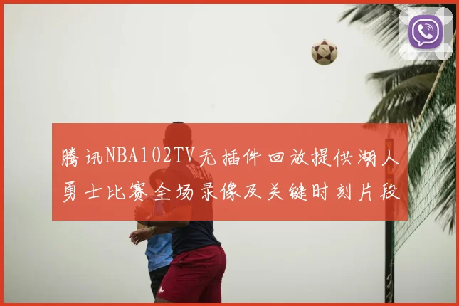 腾讯NBA102TV无插件回放提供湖人勇士比赛全场录像及关键时刻片段
