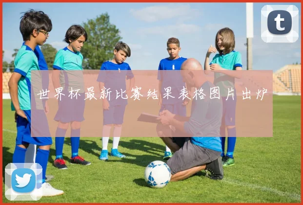 世界杯最新比赛结果表格图片出炉