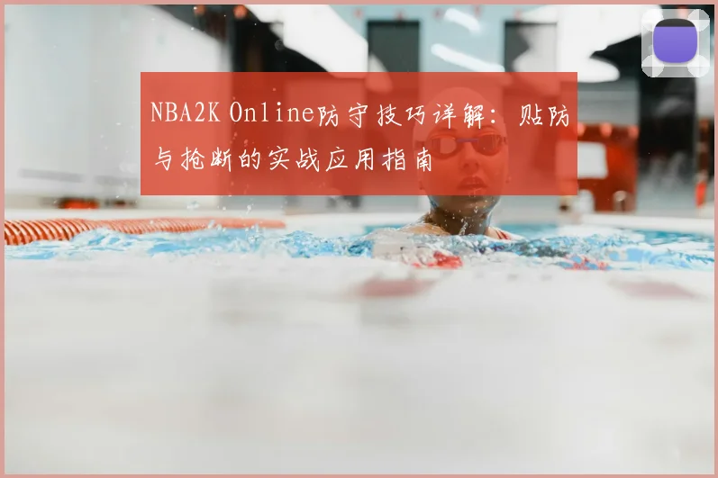 NBA2K Online防守技巧详解：贴防与抢断的实战应用指南