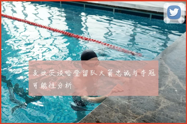 麦坎茨谈哈登留队火箭忠诚与夺冠可能性分析