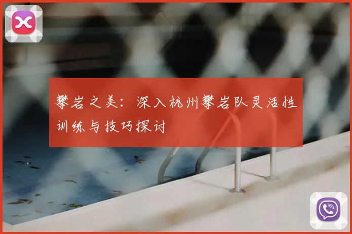 攀岩之美:深入杭州攀岩队灵活性训练与技巧探讨