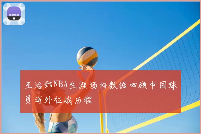 王治郅NBA生涯场均数据回顾中国球员海外征战历程