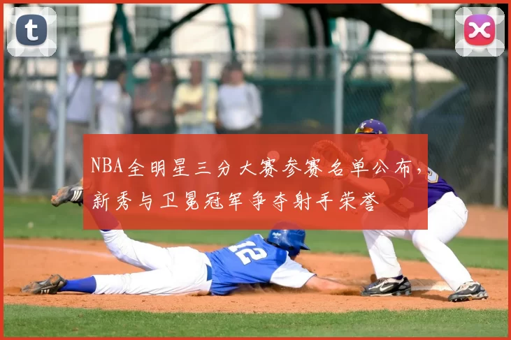 NBA全明星三分大赛参赛名单公布，新秀与卫冕冠军争夺射手荣誉